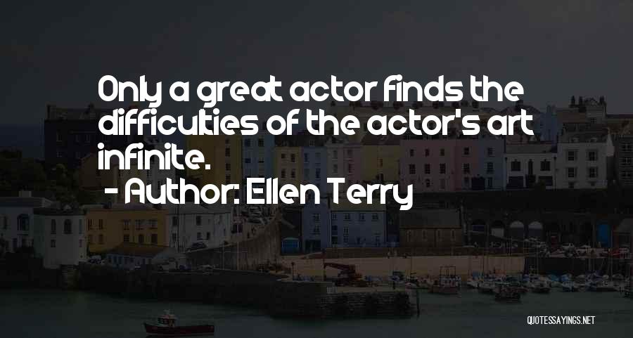 Ellen Terry Quotes: Only A Great Actor Finds The Difficulties Of The Actor's Art Infinite.