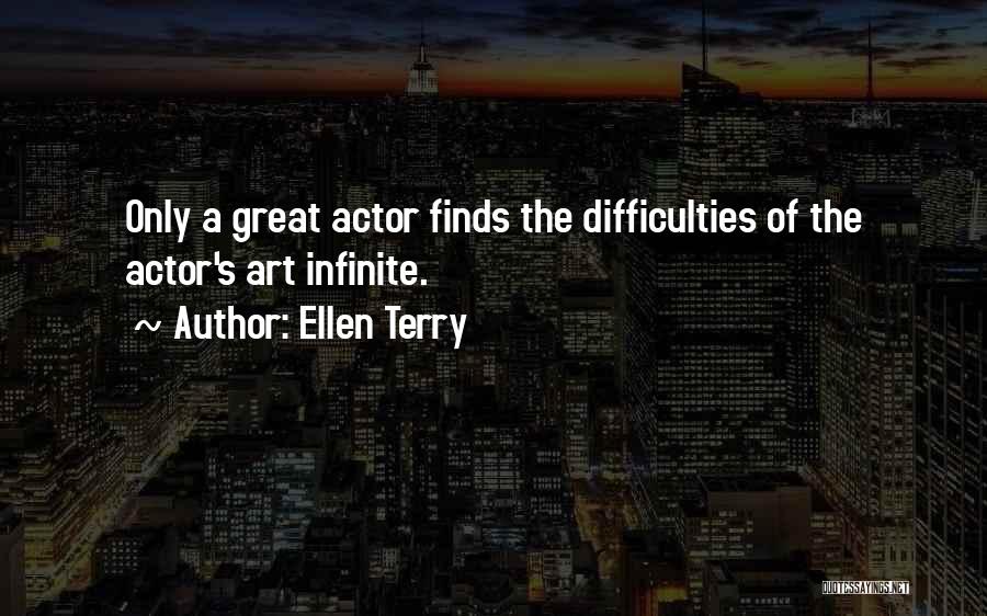 Ellen Terry Quotes: Only A Great Actor Finds The Difficulties Of The Actor's Art Infinite.