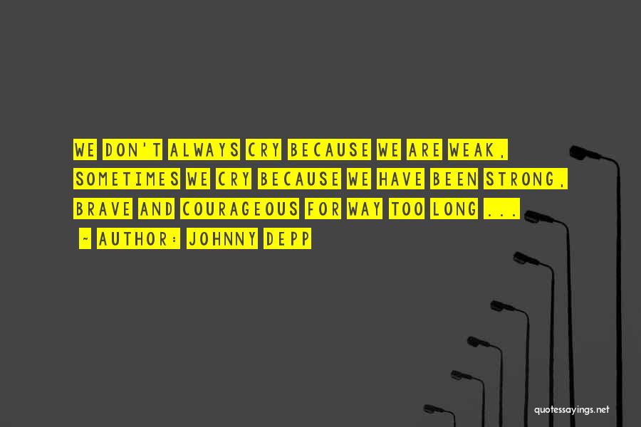 Johnny Depp Quotes: We Don't Always Cry Because We Are Weak, Sometimes We Cry Because We Have Been Strong, Brave And Courageous For
