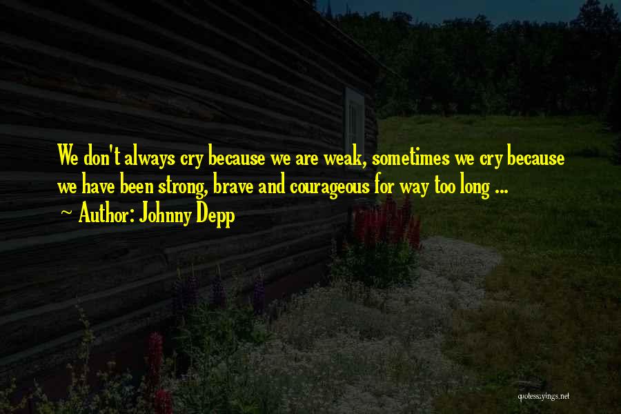 Johnny Depp Quotes: We Don't Always Cry Because We Are Weak, Sometimes We Cry Because We Have Been Strong, Brave And Courageous For