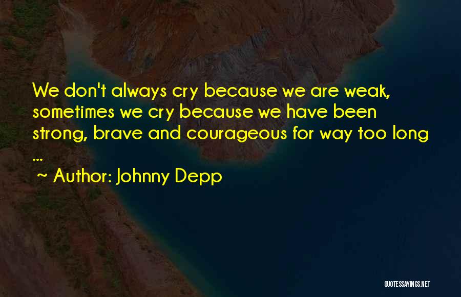 Johnny Depp Quotes: We Don't Always Cry Because We Are Weak, Sometimes We Cry Because We Have Been Strong, Brave And Courageous For