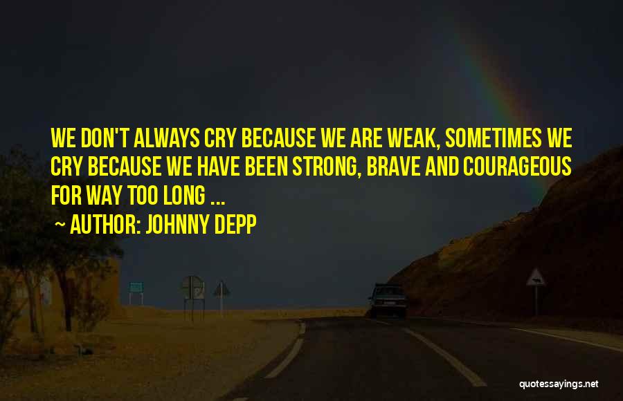 Johnny Depp Quotes: We Don't Always Cry Because We Are Weak, Sometimes We Cry Because We Have Been Strong, Brave And Courageous For