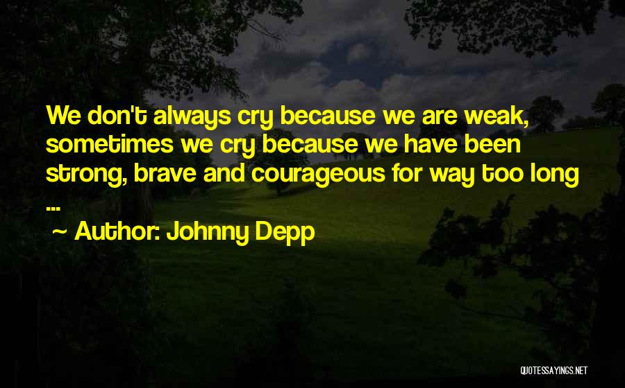 Johnny Depp Quotes: We Don't Always Cry Because We Are Weak, Sometimes We Cry Because We Have Been Strong, Brave And Courageous For