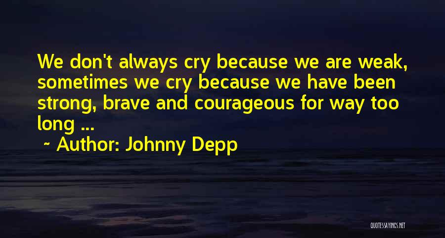 Johnny Depp Quotes: We Don't Always Cry Because We Are Weak, Sometimes We Cry Because We Have Been Strong, Brave And Courageous For