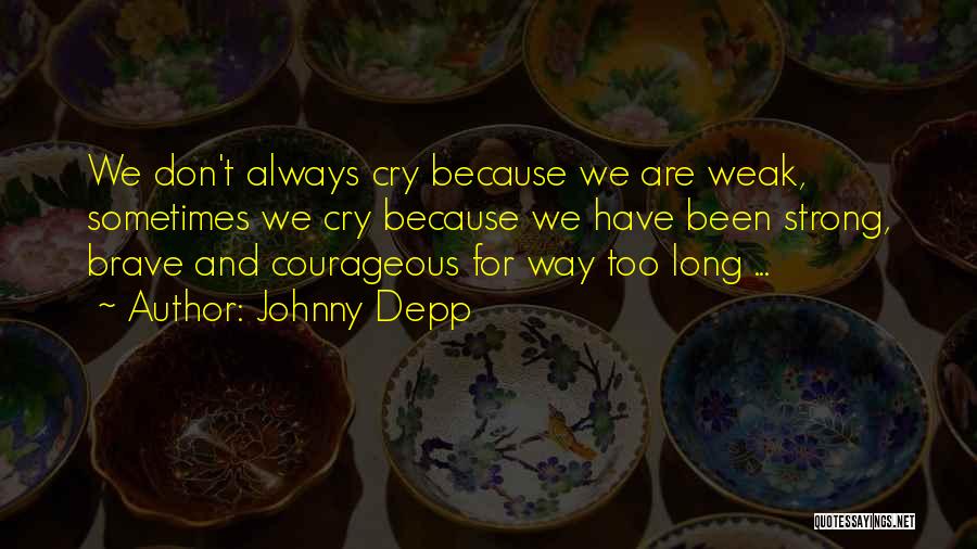 Johnny Depp Quotes: We Don't Always Cry Because We Are Weak, Sometimes We Cry Because We Have Been Strong, Brave And Courageous For