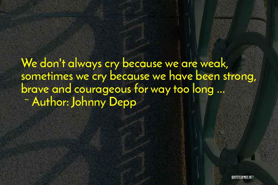 Johnny Depp Quotes: We Don't Always Cry Because We Are Weak, Sometimes We Cry Because We Have Been Strong, Brave And Courageous For