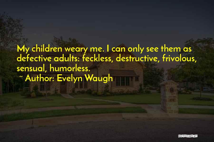 Evelyn Waugh Quotes: My Children Weary Me. I Can Only See Them As Defective Adults: Feckless, Destructive, Frivolous, Sensual, Humorless.