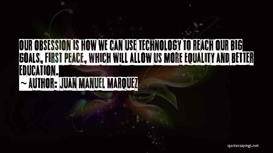 Juan Manuel Marquez Quotes: Our Obsession Is How We Can Use Technology To Reach Our Big Goals, First Peace, Which Will Allow Us More