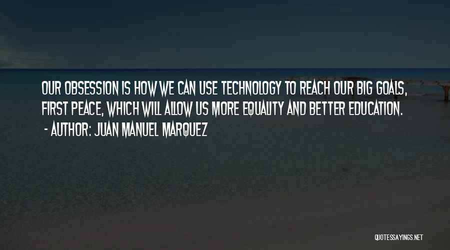 Juan Manuel Marquez Quotes: Our Obsession Is How We Can Use Technology To Reach Our Big Goals, First Peace, Which Will Allow Us More