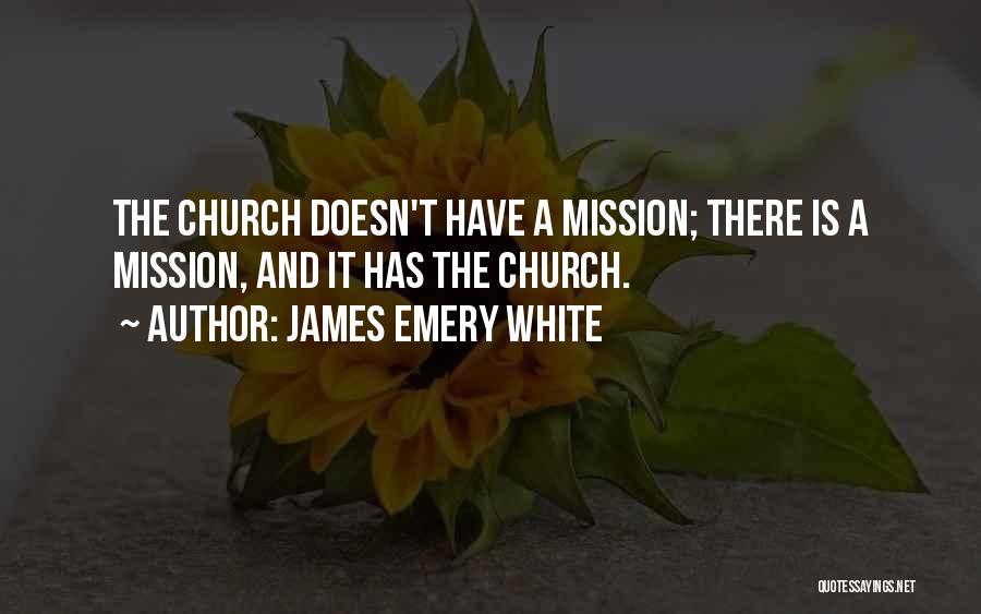 James Emery White Quotes: The Church Doesn't Have A Mission; There Is A Mission, And It Has The Church.