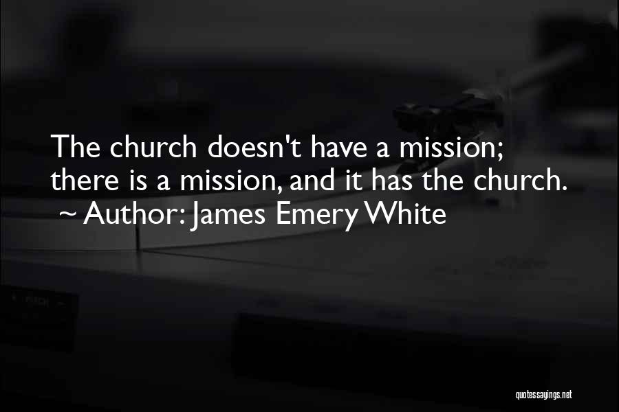 James Emery White Quotes: The Church Doesn't Have A Mission; There Is A Mission, And It Has The Church.