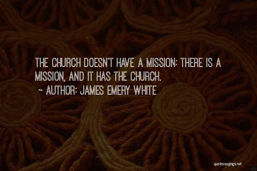 James Emery White Quotes: The Church Doesn't Have A Mission; There Is A Mission, And It Has The Church.