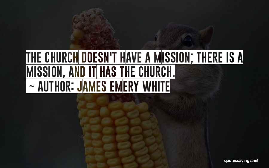 James Emery White Quotes: The Church Doesn't Have A Mission; There Is A Mission, And It Has The Church.