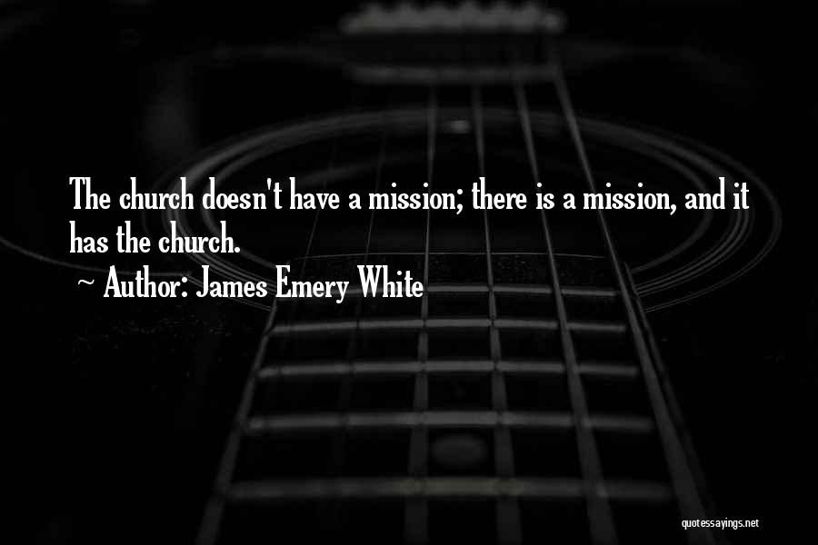 James Emery White Quotes: The Church Doesn't Have A Mission; There Is A Mission, And It Has The Church.