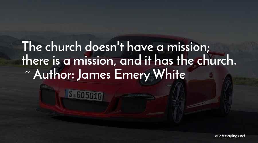 James Emery White Quotes: The Church Doesn't Have A Mission; There Is A Mission, And It Has The Church.