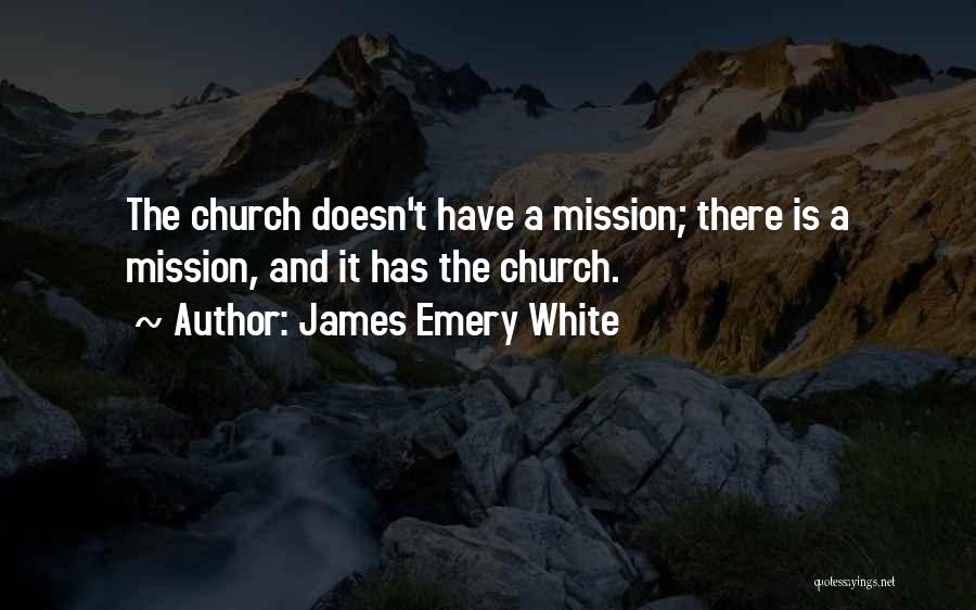 James Emery White Quotes: The Church Doesn't Have A Mission; There Is A Mission, And It Has The Church.