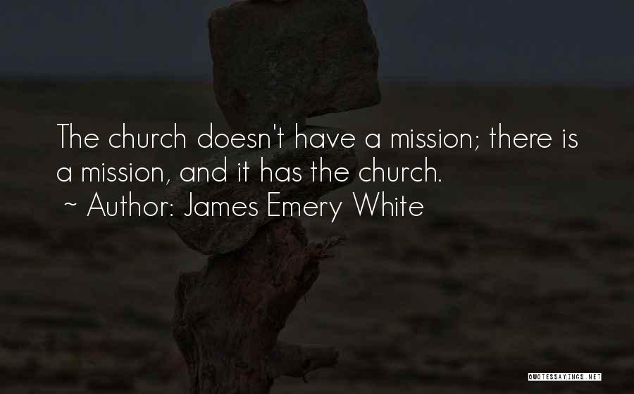 James Emery White Quotes: The Church Doesn't Have A Mission; There Is A Mission, And It Has The Church.