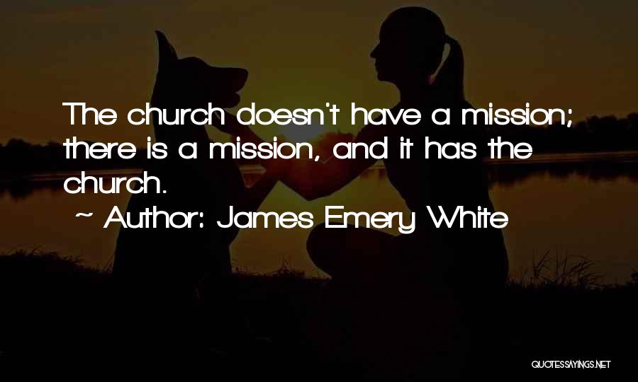 James Emery White Quotes: The Church Doesn't Have A Mission; There Is A Mission, And It Has The Church.