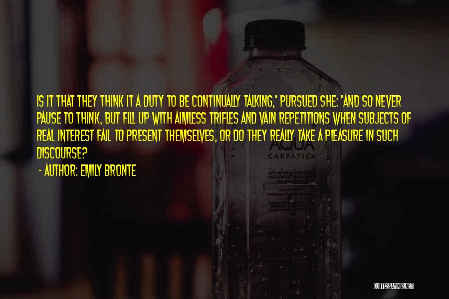 Emily Bronte Quotes: Is It That They Think It A Duty To Be Continually Talking,' Pursued She: 'and So Never Pause To Think,