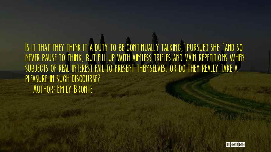Emily Bronte Quotes: Is It That They Think It A Duty To Be Continually Talking,' Pursued She: 'and So Never Pause To Think,