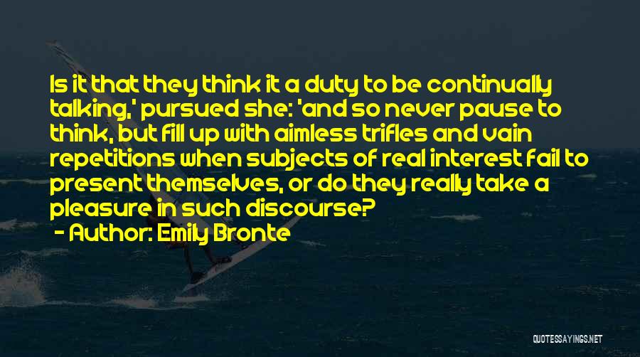 Emily Bronte Quotes: Is It That They Think It A Duty To Be Continually Talking,' Pursued She: 'and So Never Pause To Think,