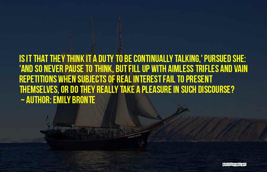 Emily Bronte Quotes: Is It That They Think It A Duty To Be Continually Talking,' Pursued She: 'and So Never Pause To Think,