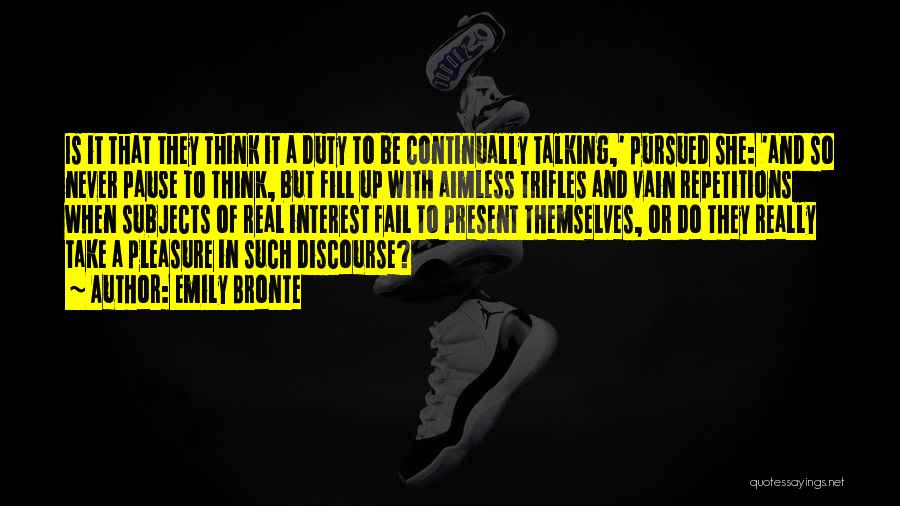 Emily Bronte Quotes: Is It That They Think It A Duty To Be Continually Talking,' Pursued She: 'and So Never Pause To Think,