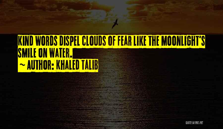 Khaled Talib Quotes: Kind Words Dispel Clouds Of Fear Like The Moonlight's Smile On Water.