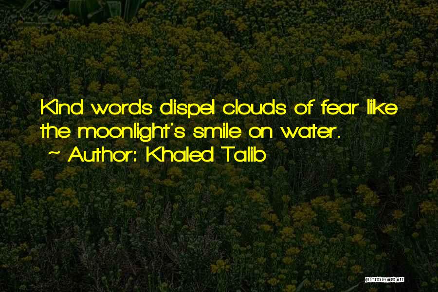 Khaled Talib Quotes: Kind Words Dispel Clouds Of Fear Like The Moonlight's Smile On Water.