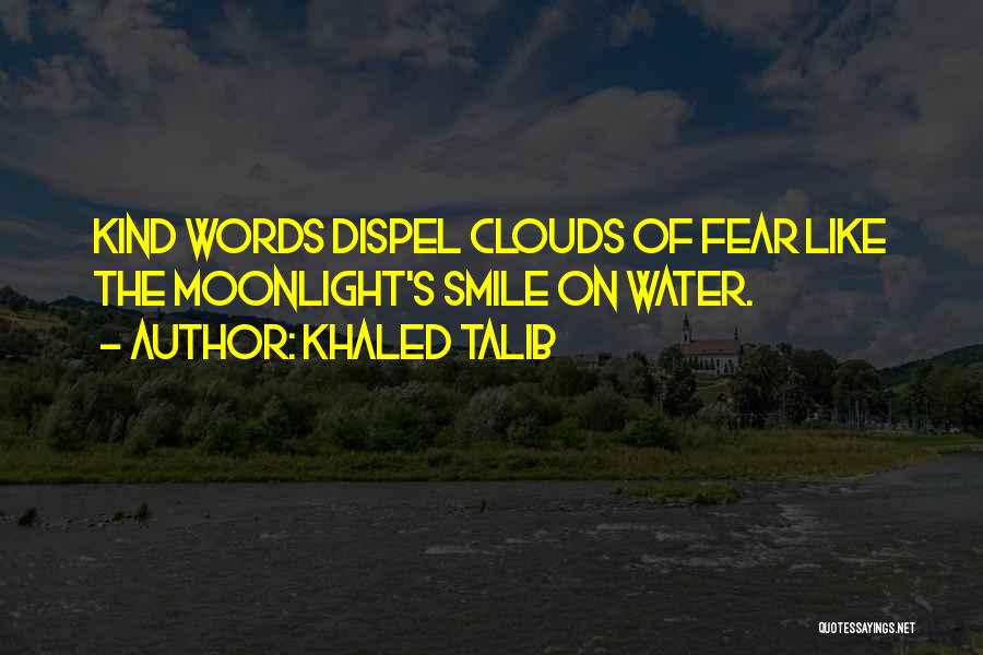 Khaled Talib Quotes: Kind Words Dispel Clouds Of Fear Like The Moonlight's Smile On Water.