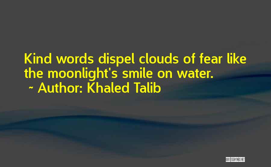 Khaled Talib Quotes: Kind Words Dispel Clouds Of Fear Like The Moonlight's Smile On Water.