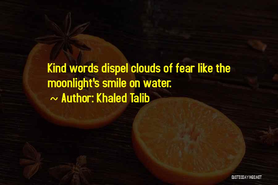 Khaled Talib Quotes: Kind Words Dispel Clouds Of Fear Like The Moonlight's Smile On Water.