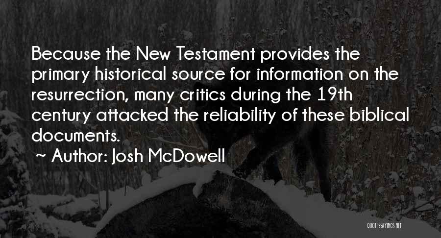 Josh McDowell Quotes: Because The New Testament Provides The Primary Historical Source For Information On The Resurrection, Many Critics During The 19th Century