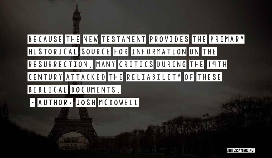 Josh McDowell Quotes: Because The New Testament Provides The Primary Historical Source For Information On The Resurrection, Many Critics During The 19th Century