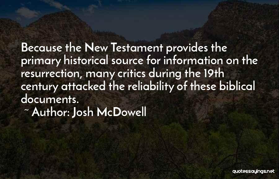 Josh McDowell Quotes: Because The New Testament Provides The Primary Historical Source For Information On The Resurrection, Many Critics During The 19th Century