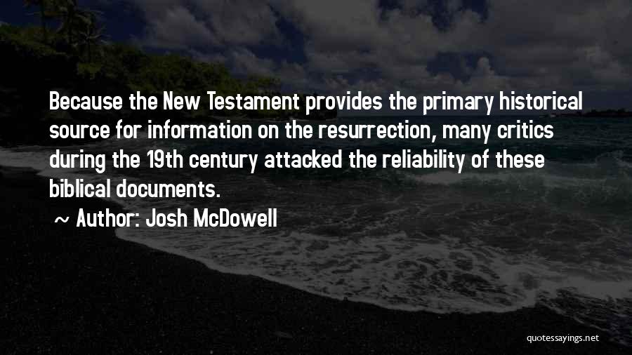 Josh McDowell Quotes: Because The New Testament Provides The Primary Historical Source For Information On The Resurrection, Many Critics During The 19th Century