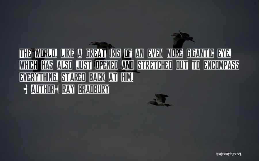 Ray Bradbury Quotes: The World, Like A Great Iris Of An Even More Gigantic Eye, Which Has Also Just Opened And Stretched Out