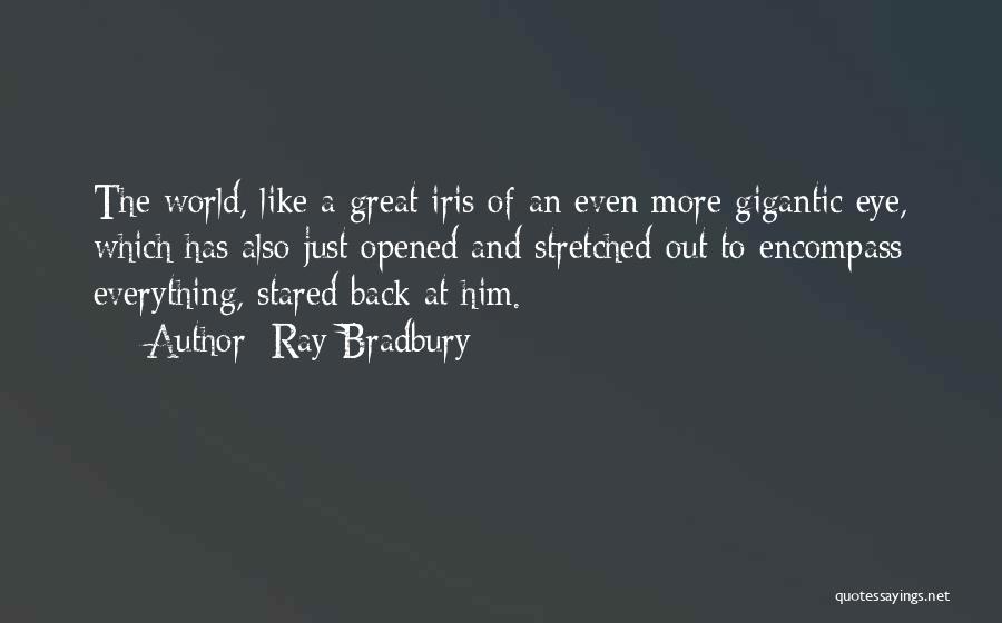 Ray Bradbury Quotes: The World, Like A Great Iris Of An Even More Gigantic Eye, Which Has Also Just Opened And Stretched Out