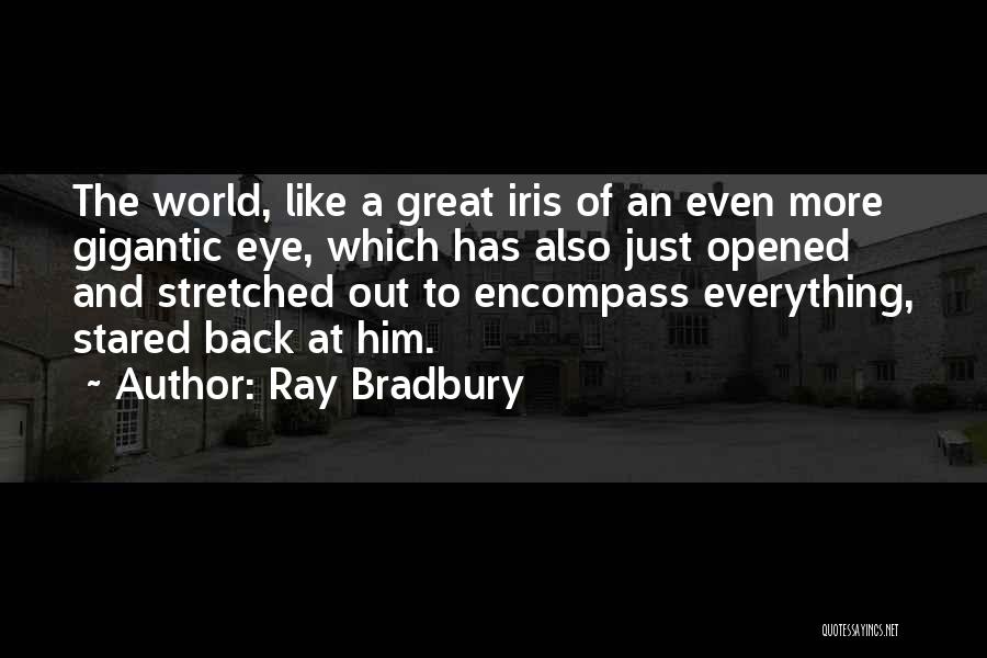 Ray Bradbury Quotes: The World, Like A Great Iris Of An Even More Gigantic Eye, Which Has Also Just Opened And Stretched Out