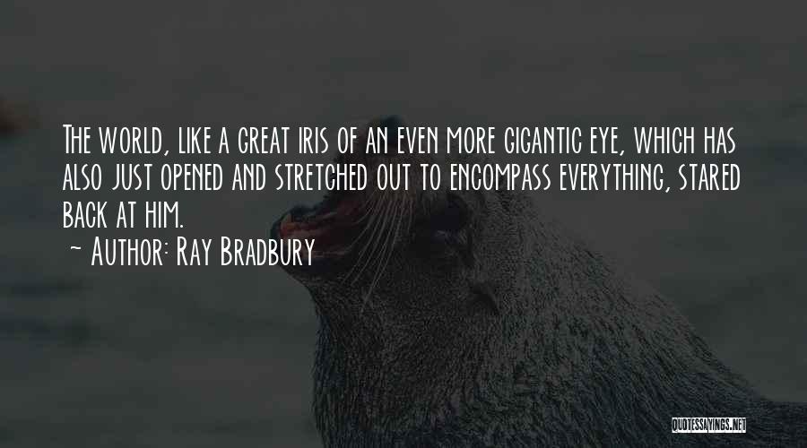 Ray Bradbury Quotes: The World, Like A Great Iris Of An Even More Gigantic Eye, Which Has Also Just Opened And Stretched Out