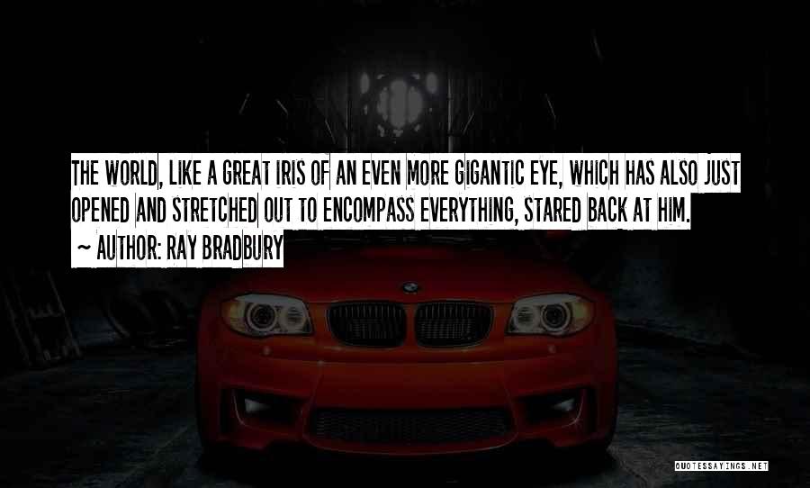 Ray Bradbury Quotes: The World, Like A Great Iris Of An Even More Gigantic Eye, Which Has Also Just Opened And Stretched Out