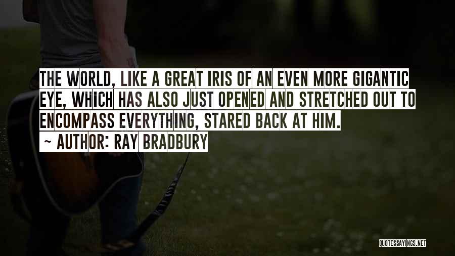 Ray Bradbury Quotes: The World, Like A Great Iris Of An Even More Gigantic Eye, Which Has Also Just Opened And Stretched Out