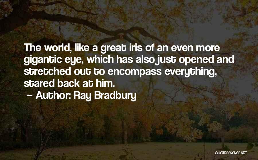 Ray Bradbury Quotes: The World, Like A Great Iris Of An Even More Gigantic Eye, Which Has Also Just Opened And Stretched Out