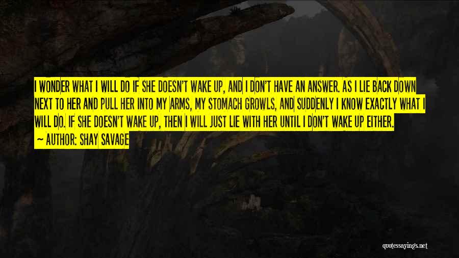 Shay Savage Quotes: I Wonder What I Will Do If She Doesn't Wake Up, And I Don't Have An Answer. As I Lie