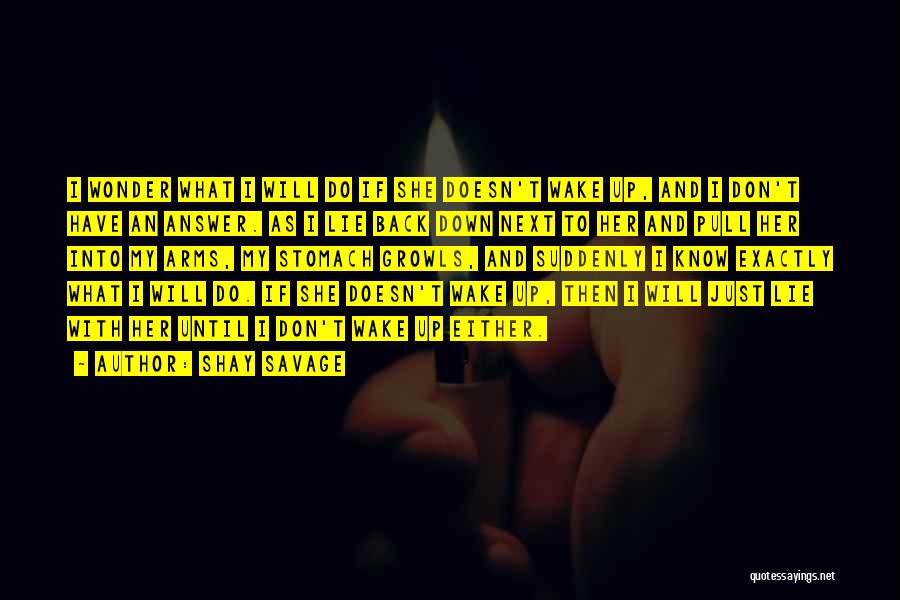 Shay Savage Quotes: I Wonder What I Will Do If She Doesn't Wake Up, And I Don't Have An Answer. As I Lie