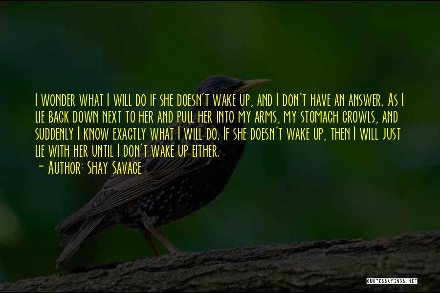Shay Savage Quotes: I Wonder What I Will Do If She Doesn't Wake Up, And I Don't Have An Answer. As I Lie