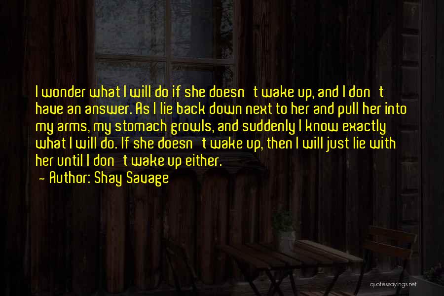 Shay Savage Quotes: I Wonder What I Will Do If She Doesn't Wake Up, And I Don't Have An Answer. As I Lie