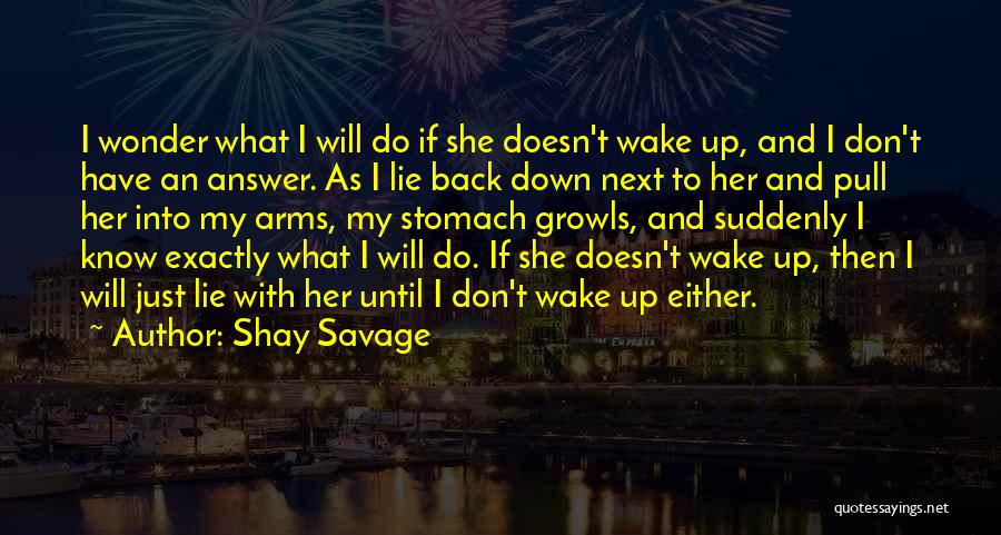 Shay Savage Quotes: I Wonder What I Will Do If She Doesn't Wake Up, And I Don't Have An Answer. As I Lie