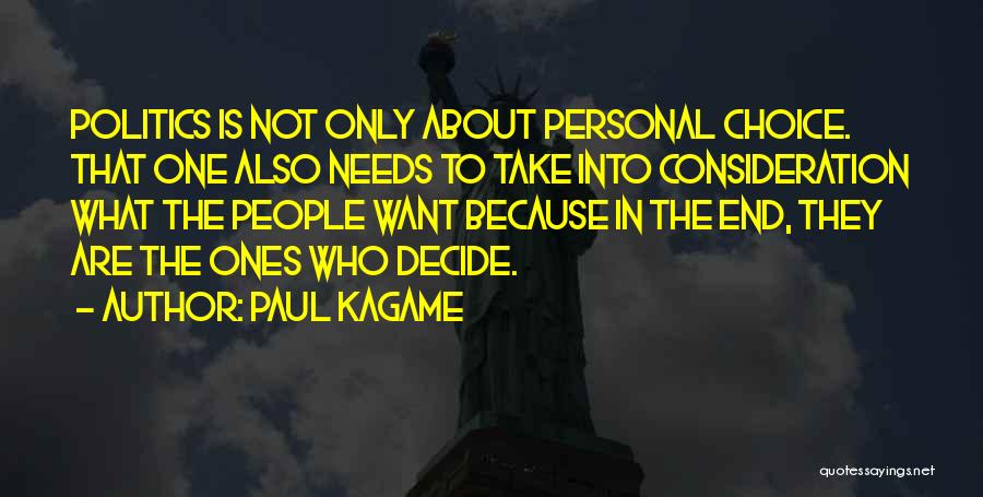 Paul Kagame Quotes: Politics Is Not Only About Personal Choice. That One Also Needs To Take Into Consideration What The People Want Because