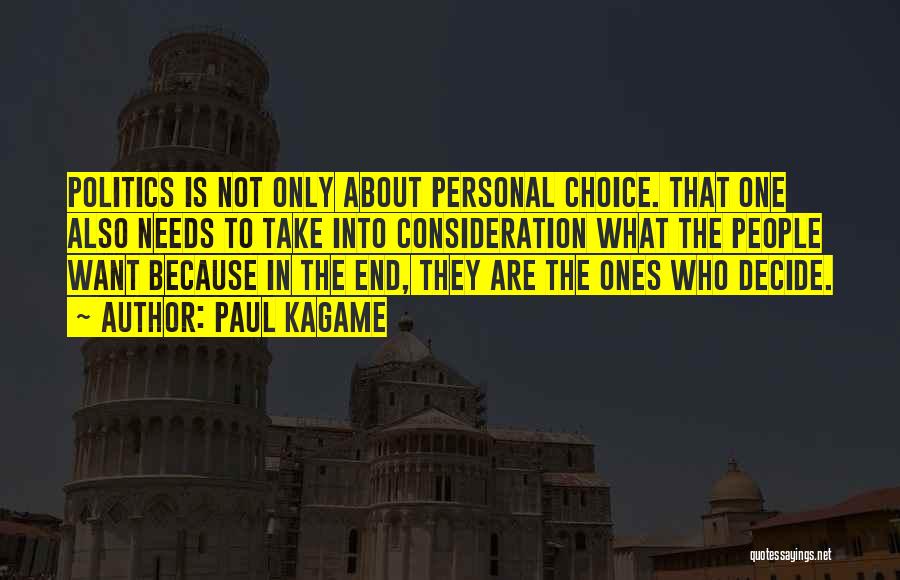 Paul Kagame Quotes: Politics Is Not Only About Personal Choice. That One Also Needs To Take Into Consideration What The People Want Because